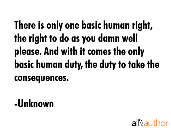 There is only one basic human right, the right to do as you damn well please. And with it comes the... - Unknown Quote GIF