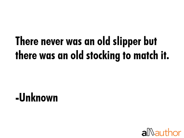 There never was an old slipper but there was an old stocking to match it. - Unknown Quote GIF