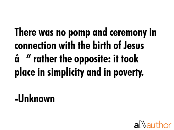 There was no pomp and ceremony in connection with the birth of Jesus – rather the opposite: it... - Unknown Quote GIF