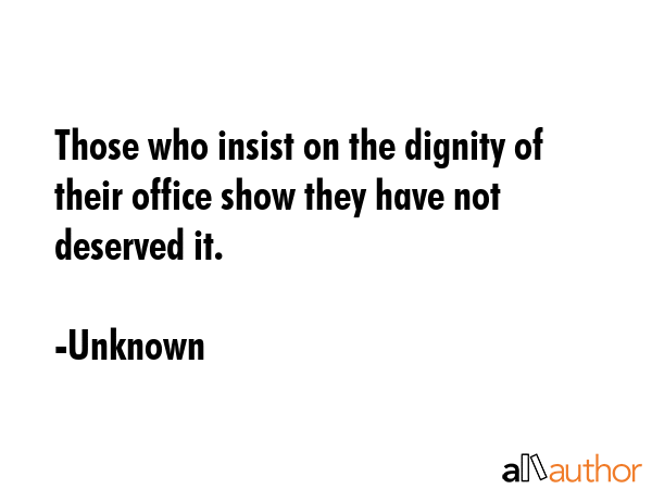 Those who insist on the dignity of their office show they have not deserved it. - Unknown Quote GIF