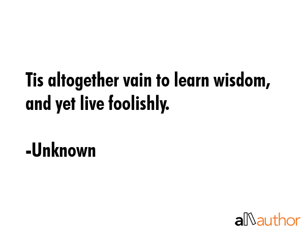 Tis altogether vain to learn wisdom, and yet live foolishly. - Unknown Quote GIF