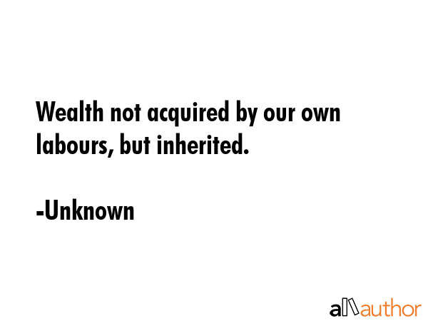 Wealth not acquired by our own labours, but inherited. - Unknown Quote GIF
