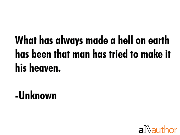 What has always made a hell on earth has been that man has tried to make it his heaven. - Unknown Quote GIF