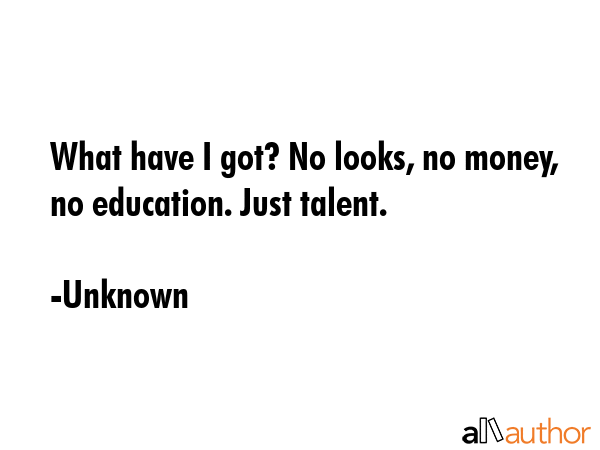 What have I got? No looks, no money, no education. Just talent. - Unknown Quote GIF