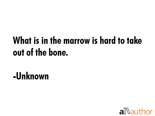 What is in the marrow is hard to take out of the bone. - Unknown Quote GIF