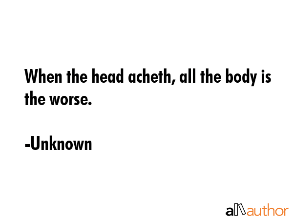 When the head acheth, all the body is the worse. - Unknown Quote GIF