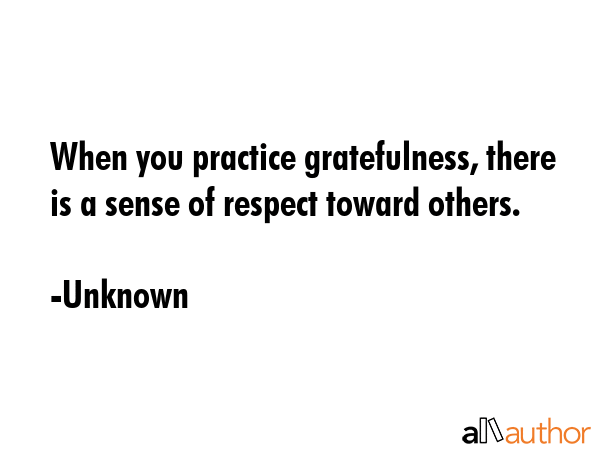 When you practice gratefulness, there is a sense of respect toward others. - Unknown Quote GIF