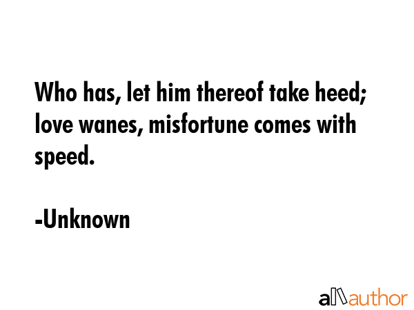Who has, let him thereof take heed; love wanes, misfortune comes with speed. - Unknown Quote GIF