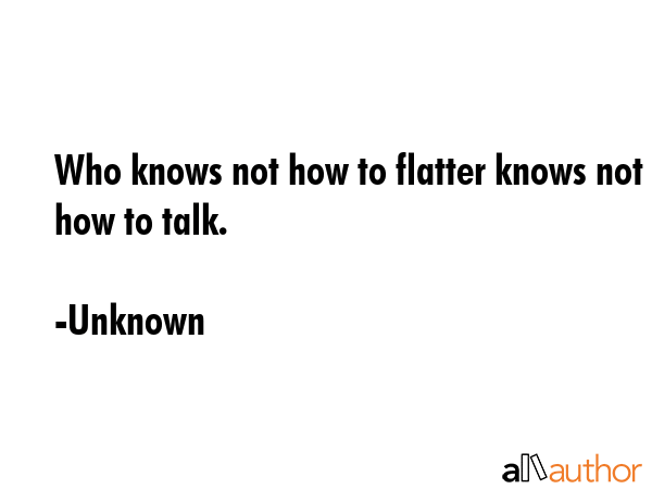Who knows not how to flatter knows not how to talk. - Unknown Quote GIF