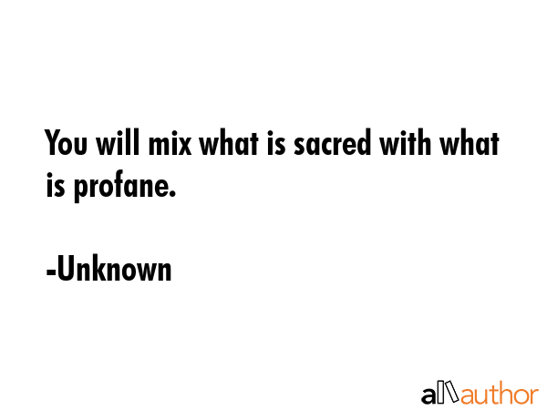 You will mix what is sacred with what is profane. - Unknown Quote GIF