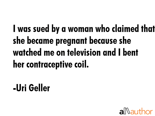 I was sued by a woman who claimed that she became pregnant because she watched me on television and... - Uri Geller Quote GIF