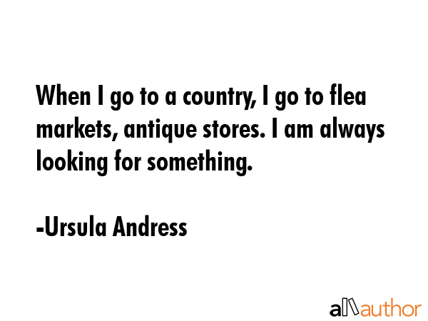 When I go to a country, I go to flea markets, antique stores. I am always looking for something. - Ursula Andress Quote GIF
