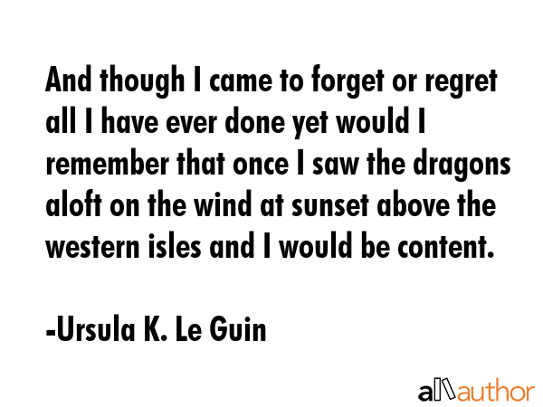 And though I came to forget or regret all I have ever done yet would I remember that once I saw the... - Ursula K. Le Guin Quote GIF