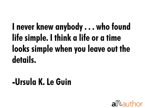 I never knew anybody . . . who found life simple. I think a life or a time looks simple when you... - Ursula K. Le Guin Quote GIF