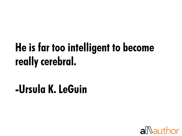 He is far too intelligent to become really cerebral. - Ursula K. LeGuin Quote GIF