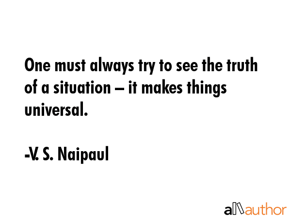 One must always try to see the truth of a situation – it makes things universal. - V. S. Naipaul Quote GIF