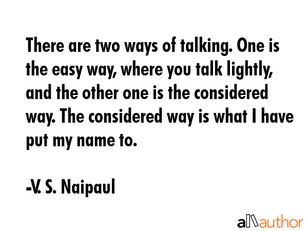 There are two ways of talking. One is the easy way, where you talk lightly, and the other one is... - V. S. Naipaul Quote GIF