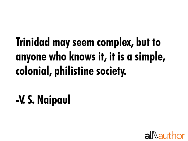 Trinidad may seem complex, but to anyone who knows it, it is a simple, colonial, philistine society. - V. S. Naipaul Quote GIF