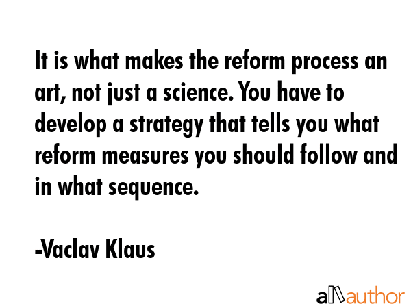 It is what makes the reform process an art, not just a science. You have to develop a strategy that... - Vaclav Klaus Quote GIF