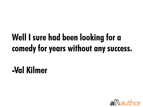 Well I sure had been looking for a comedy for years without any success. - Val Kilmer Quote GIF