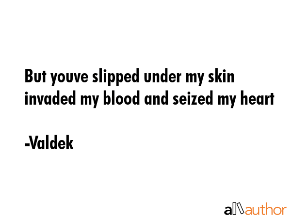 But youve slipped under my skin invaded my blood and seized my heart - Valdek Quote GIF