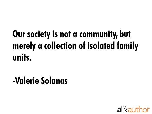 Our society is not a community, but merely a collection of isolated family units. - Valerie Solanas Quote GIF