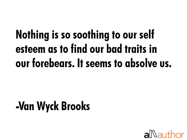 Nothing is so soothing to our self esteem as to find our bad traits in our forebears. It seems to... - Van Wyck Brooks Quote GIF