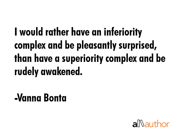 I would rather have an inferiority complex and be pleasantly surprised, than have a superiority... - Vanna Bonta Quote GIF