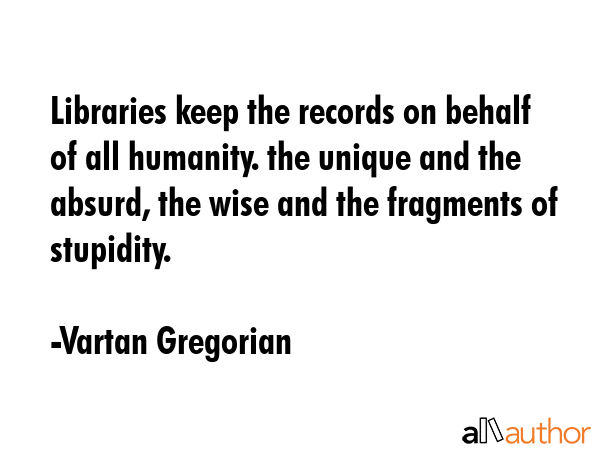 Libraries keep the records on behalf of all humanity. the unique and the absurd, the wise and the... - Vartan Gregorian Quote GIF