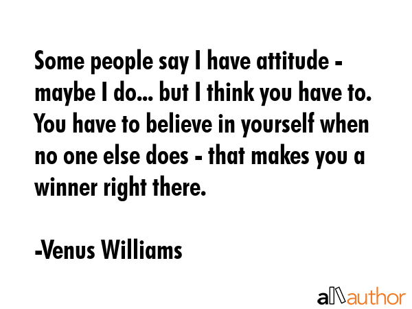 Some people say I have attitude - maybe I do... but I think you have to. You have to believe in... - Venus Williams Quote GIF