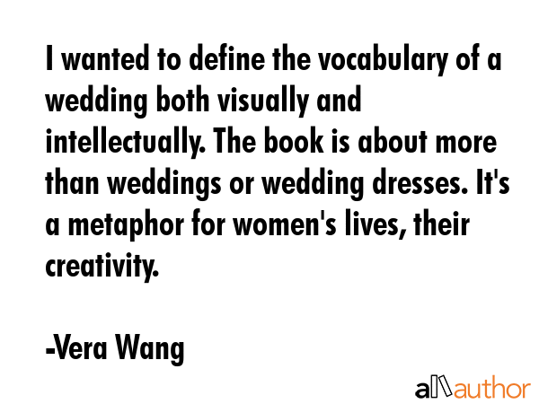 I wanted to define the vocabulary of a wedding both visually and intellectually. The book is about... - Vera Wang Quote GIF