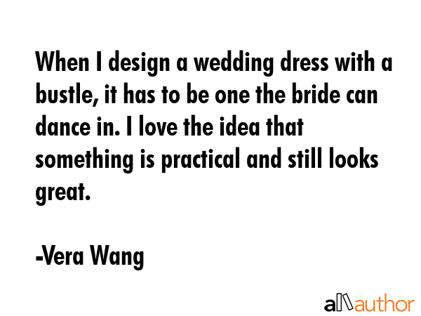 When I design a wedding dress with a bustle, it has to be one the bride can dance in. I love the... - Vera Wang Quote GIF