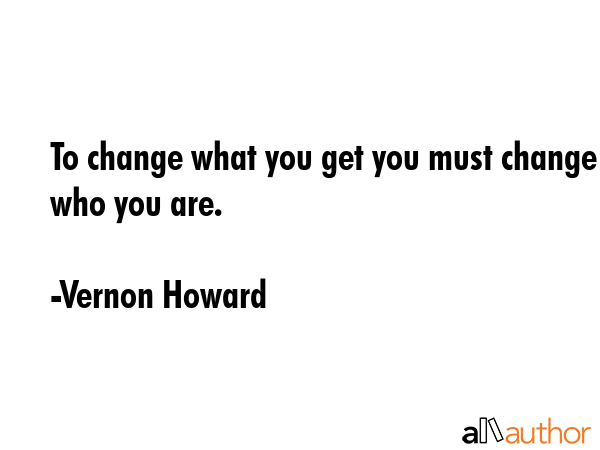 To change what you get you must change who you are. - Vernon Howard Quote GIF