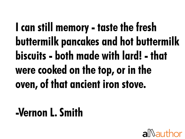 I can still memory - taste the fresh buttermilk pancakes and hot buttermilk biscuits - both made... - Vernon L. Smith Quote GIF