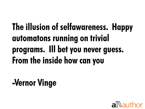 The illusion of selfawareness.  Happy automatons running on trivial programs.  Ill bet you never... - Vernor Vinge Quote GIF