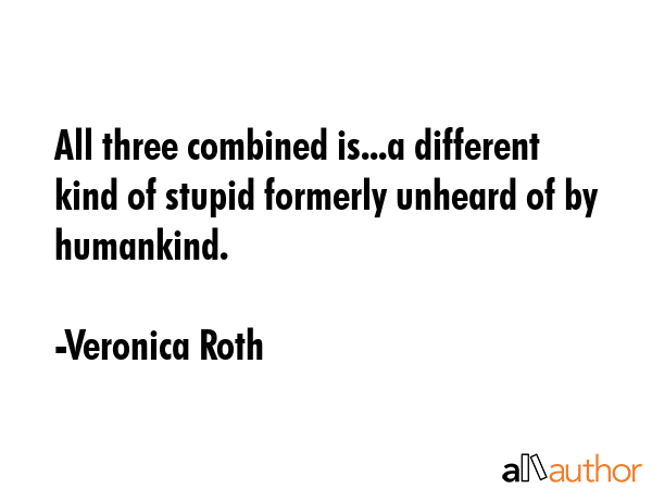 All three combined is...a different kind of stupid formerly unheard of by humankind. - Veronica Roth Quote GIF