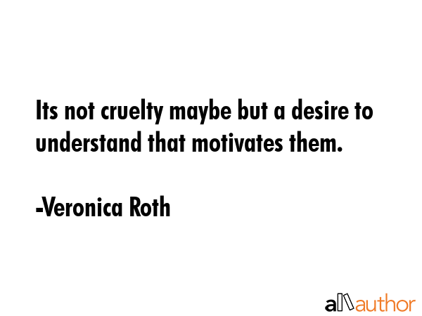 Its not cruelty maybe but a desire to understand that motivates them. - Veronica Roth Quote GIF