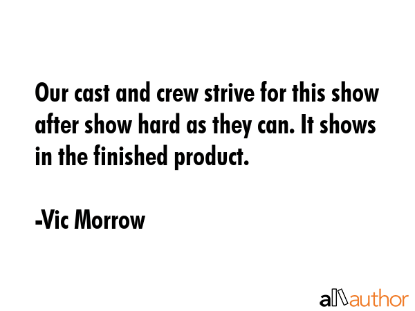 Our cast and crew strive for this show after show hard as they can. It shows in the finished... - Vic Morrow Quote GIF