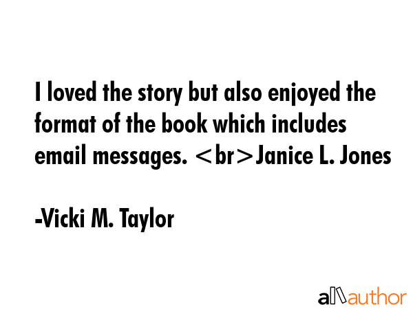 I loved the story but also enjoyed the format of the book which includes email messages. Janice L.... - Vicki M. Taylor Quote GIF