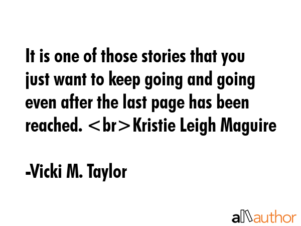 It is one of those stories that you just want to keep going and going  even after the last page has... - Vicki M. Taylor Quote GIF