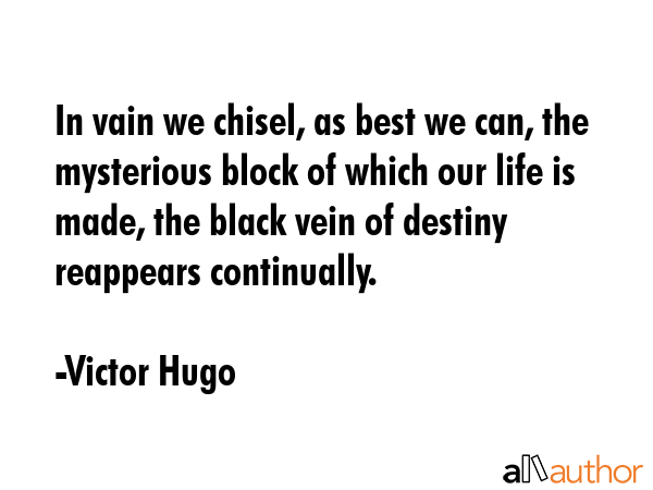 In vain we chisel, as best we can, the mysterious block of which our life is made, the black vein... - Victor Hugo Quote GIF