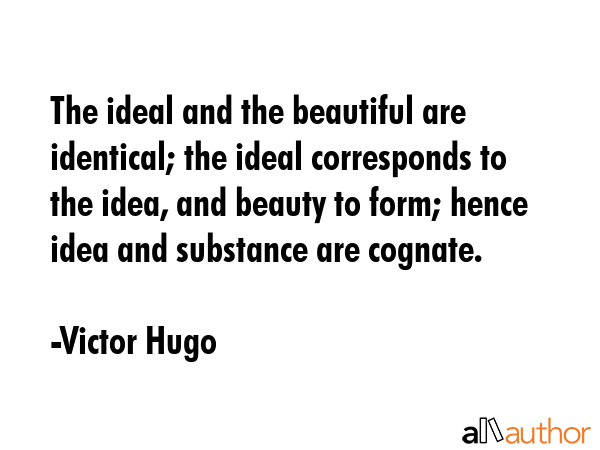 The ideal and the beautiful are identical; the ideal corresponds to the idea, and beauty to form;... - Victor Hugo Quote GIF