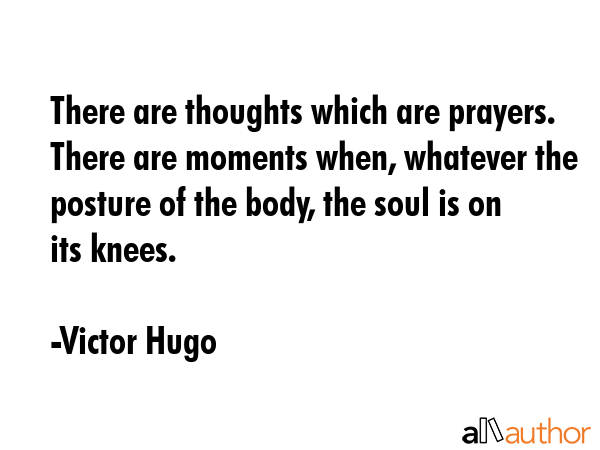 There are thoughts which are prayers. There are moments when, whatever the posture of the body, the... - Victor Hugo Quote GIF