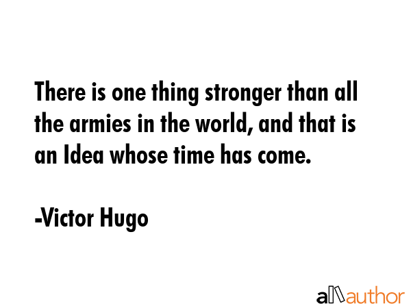 There is one thing stronger than all the armies in the world, and that is an Idea whose time has... - Victor Hugo Quote GIF