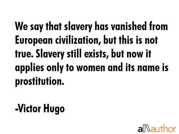 We say that slavery has vanished from European civilization, but this is not true. Slavery still... - Victor Hugo Quote GIF