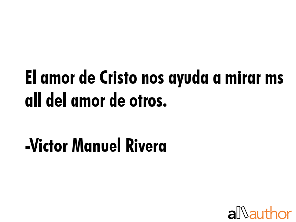 El amor de Cristo nos ayuda a mirar ms all del amor de otros. - Victor Manuel Rivera Quote GIF