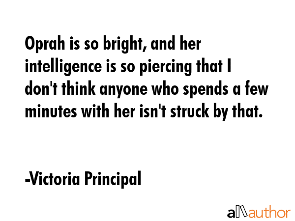 Oprah is so bright, and her intelligence is so piercing that I don\