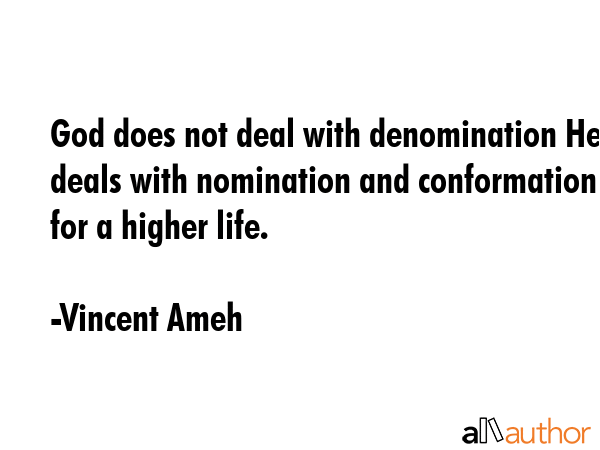 God does not deal with denomination He deals with nomination and conformation for a higher life. - Vincent Ameh Quote GIF