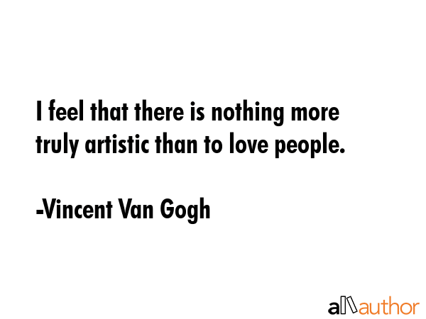 I feel that there is nothing more truly artistic than to love people. - Vincent Van Gogh Quote GIF