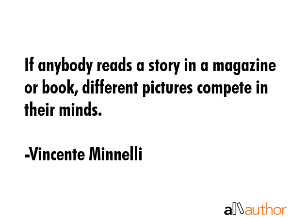 If anybody reads a story in a magazine or book, different pictures compete in their minds. - Vincente Minnelli Quote GIF